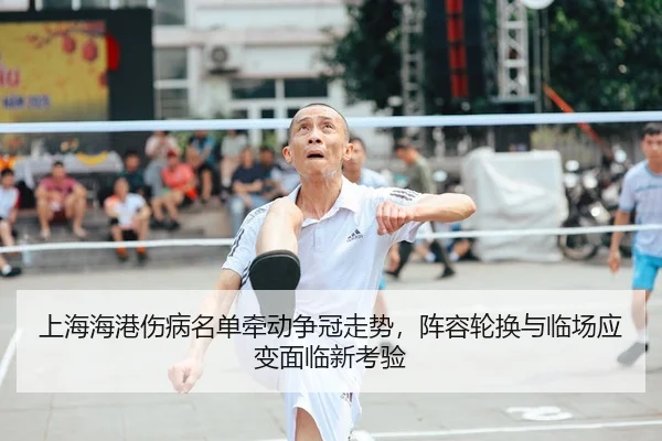上海海港伤病名单牵动争冠走势，阵容轮换与临场应变面临新考验